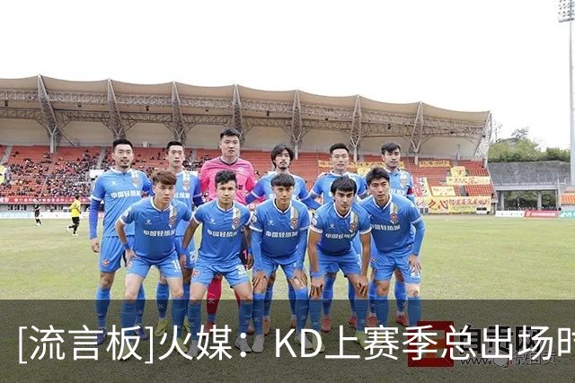 [流言板]火媒：KD上赛季总出场时间联盟第2，前5其他4人平均仅25岁
